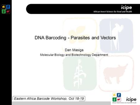 Eastern Africa Barcode Workshop, Oct 18-19 DNA Barcoding - Parasites and Vectors Dan Masiga Molecular Biology and Biotechnology Department.