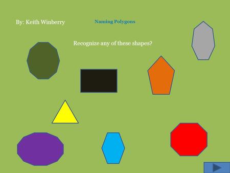 Naming Polygons Recognize any of these shapes? By: Keith Winberry.
