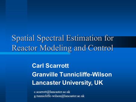 Spatial Spectral Estimation for Reactor Modeling and Control Carl Scarrott Granville Tunnicliffe-Wilson Lancaster University, UK