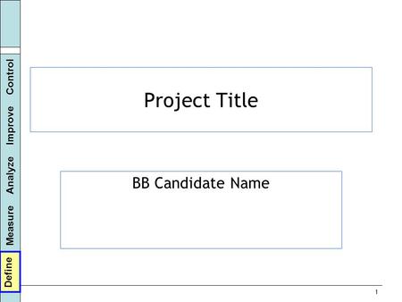 Define Measure Analyze Improve Control 1 Project Title BB Candidate Name Define.