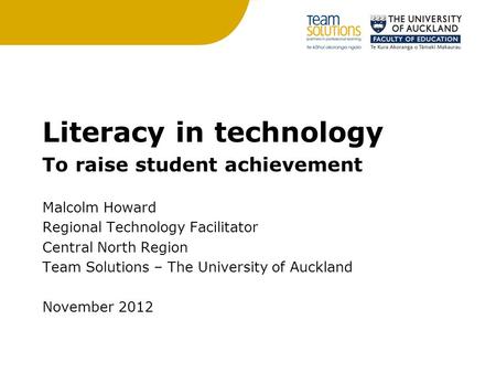 Literacy in technology To raise student achievement Malcolm Howard Regional Technology Facilitator Central North Region Team Solutions – The University.