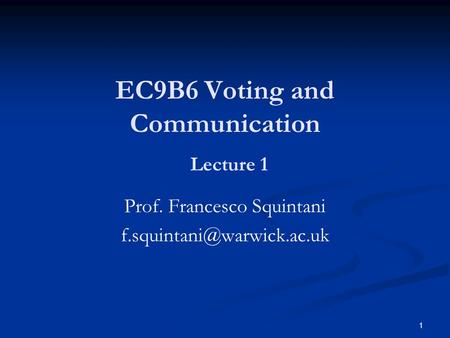 1 EC9B6 Voting and Communication Lecture 1 Prof. Francesco Squintani
