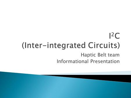 Haptic Belt team Informational Presentation.  I 2 C is a form of control bus (multi-master) which allows communication between multiple integrated circuits.