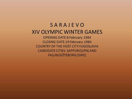 S A R A J E V O XIV OLYMPIC WINTER GAMES OPENING DATE:8 February 1984 CLOSING DATE:19 February 1984 COUNTRY OF THE HOST CITY:YUGOSLAVIA CANDIDATE CITIES:
