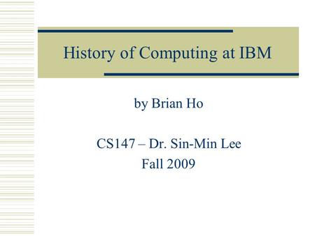 History of Computing at IBM by Brian Ho CS147 – Dr. Sin-Min Lee Fall 2009.