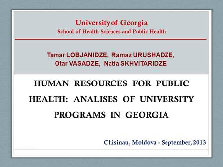 University of Georgia School of Health Sciences and Public Health HUMAN RESOURCES FOR PUBLIC HEALTH: ANALISES OF UNIVERSITY PROGRAMS IN GEORGIA Chisinau,