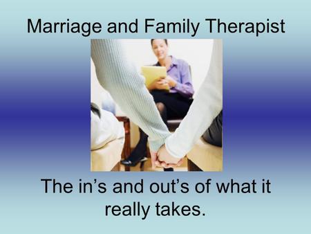 Marriage and Family Therapist The in’s and out’s of what it really takes.