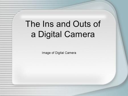 The Ins and Outs of a Digital Camera Image of Digital Camera.