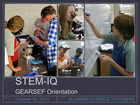PROJECT DATECLIENT October 16, 2014 ALABAMA SCIENCE TEACHERS STEM-IQ GEARSEF Orientation.