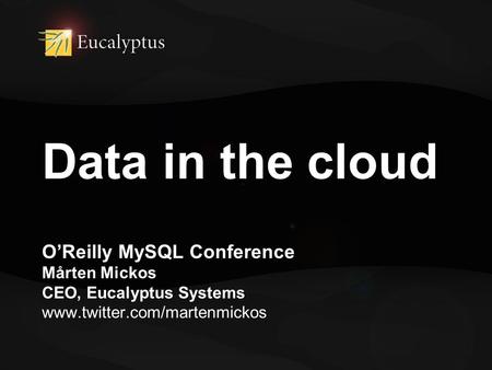 Data in the cloud O’Reilly MySQL Conference Mårten Mickos CEO, Eucalyptus Systems www.twitter.com/martenmickos.