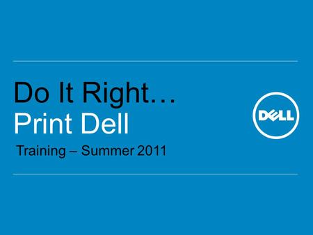 Do It Right… Print Dell Training – Summer 2011. Global Channel Printer Marketing What’s Important Competitive Advantages In the Box Competitors Competitive.