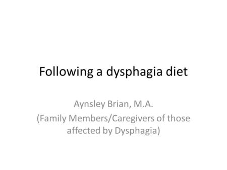 Following a dysphagia diet Aynsley Brian, M.A. (Family Members/Caregivers of those affected by Dysphagia)