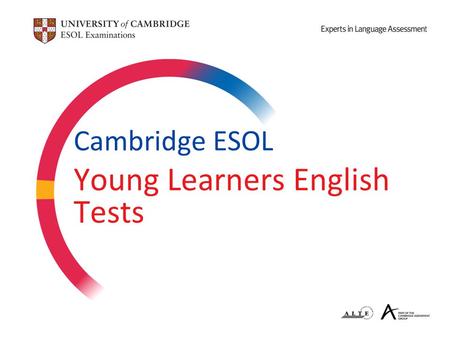 Cambridge ESOL Young Learners English Tests. Today’s Presentation 1.Who takes the Cambridge Young Learners English (YLE) tests? 2.How could learning English.