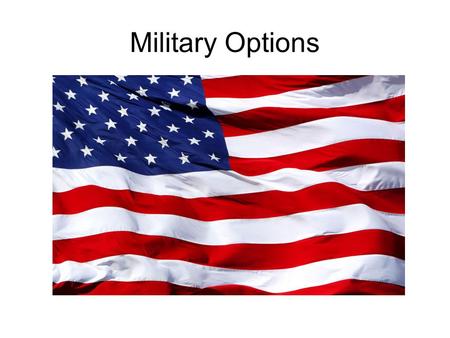 Military Options. Reasons Attracted to Military Travel Need for Employment A sense of civic duty and service for our country Family Tradition Occupational.