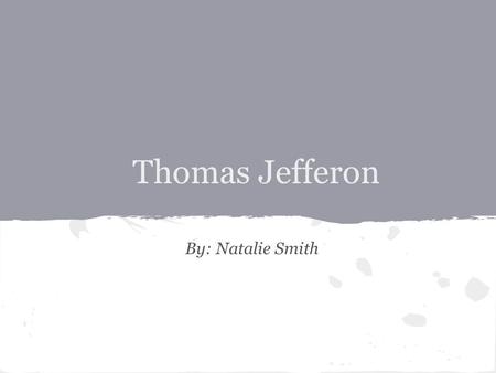Thomas Jefferon By: Natalie Smith. Early Life & Education o Thomas Jefferson was born April 13, 1743. o He was the third of ten children in his family.