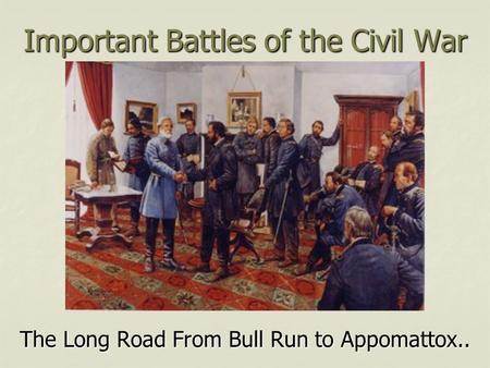Important Battles of the Civil War The Long Road From Bull Run to Appomattox..