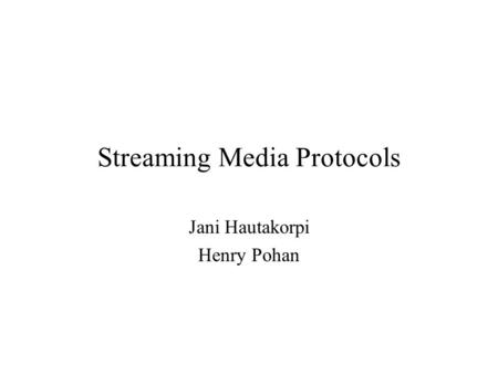 Streaming Media Protocols Jani Hautakorpi Henry Pohan.