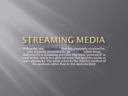 Wikipedia :are multimedia that are constantly received by, and normally presented to, an end-user while being delivered by a streaming provider (the term.