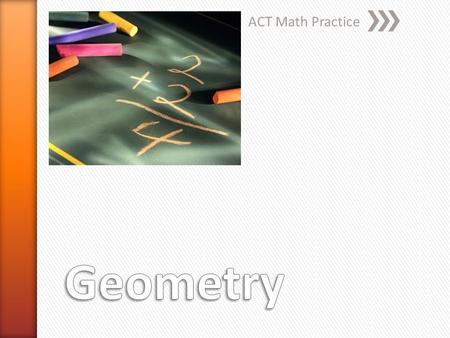 ACT Math Practice. Geometry and Trigonometry Placement Tests Primary content areas included in the Geometry Placement Test include: » Triangles (perimeter,