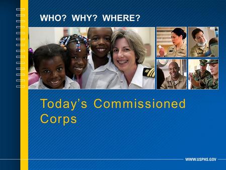 WHO? WHY? WHERE? Today’s Commissioned Corps. WHO WE ARE.