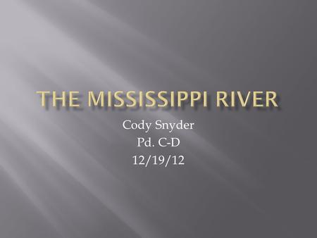 Cody Snyder Pd. C-D 12/19/12. The Mississippi river is one of the longest rivers in the world. The Mississippi river is the longest in the united states.