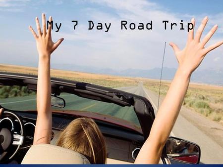 My 7 Day Road Trip. My Route Day 1 Day 2 Day 3 Days 4, 5 Day 6, 7.