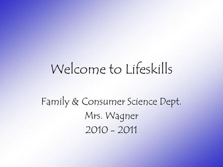 Welcome to Lifeskills Family & Consumer Science Dept. Mrs. Wagner 2010 - 2011.