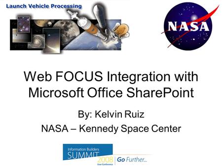 Web FOCUS Integration with Microsoft Office SharePoint By: Kelvin Ruiz NASA – Kennedy Space Center.