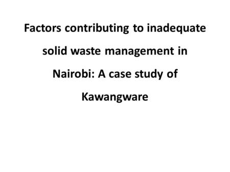 Factors contributing to inadequate solid waste management in Nairobi: A case study of Kawangware.