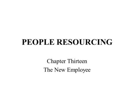 PEOPLE RESOURCING Chapter Thirteen The New Employee.