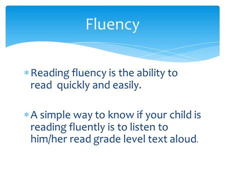  Reading fluency is the ability to read quickly and easily.  A simple way to know if your child is reading fluently is to listen to him/her read grade.