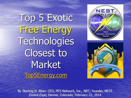 Top 5 Exotic Free Energy Technologies Closest to Market By Sterling D. Allan: CEO, PES Network, Inc., NEC; founder, NEST Evolve Expo, Denver, Colorado;