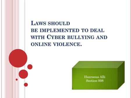 L AWS SHOULD BE IMPLEMENTED TO DEAL WITH C YBER BULLYING AND ONLINE VIOLENCE. Hazreena Alli Section 008 Hazreena Alli Section 008.
