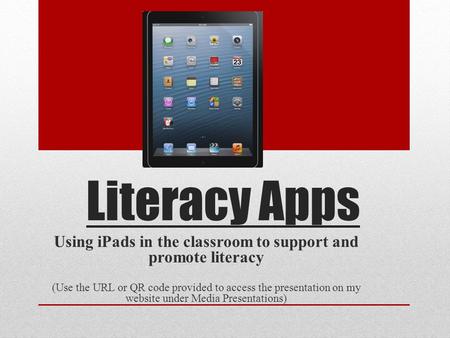 Literacy Apps Using iPads in the classroom to support and promote literacy (Use the URL or QR code provided to access the presentation on my website under.