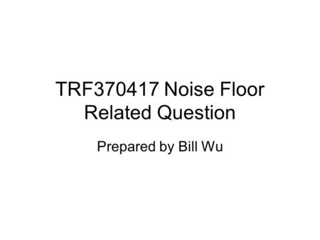 TRF370417 Noise Floor Related Question Prepared by Bill Wu.