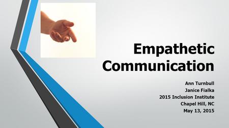 Empathetic Communication Ann Turnbull Janice Fialka 2015 Inclusion Institute Chapel Hill, NC May 13, 2015.