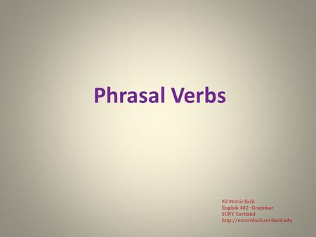 Phrasal Verbs Ed McCorduck English 402--Grammar SUNY Cortland