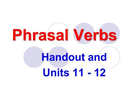 Phrasal Verbs Handout and Units 11 - 12. How can I learn the phrasal verbs? By heart!