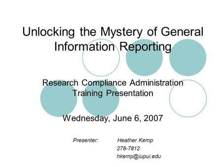 Unlocking the Mystery of General Information Reporting Research Compliance Administration Training Presentation Wednesday, June 6, 2007 Presenter:Heather.