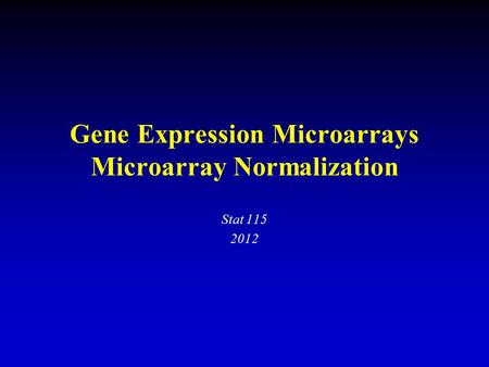Gene Expression Microarrays Microarray Normalization Stat 115 2012.