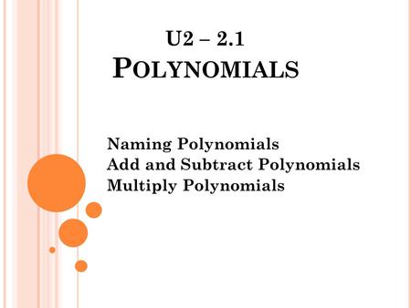 Naming Polynomials Add and Subtract Polynomials Multiply Polynomials