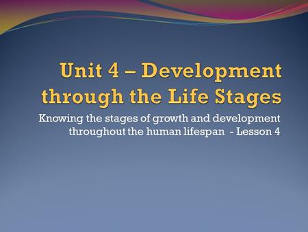 Knowing the stages of growth and development throughout the human lifespan - Lesson 4.
