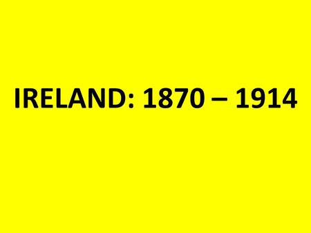 IRELAND: 1870 – 1914. GOVERNMENT: 1870 Ireland was ruled directly from London. Irish members of parliament (MPs) sat in parliament in Westminster. The.