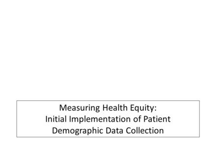Measuring Health Equity: Initial Implementation of Patient Demographic Data Collection.