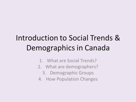Introduction to Social Trends & Demographics in Canada 1.What are Social Trends? 2.What are demographers? 3.Demographic Groups 4.How Population Changes.
