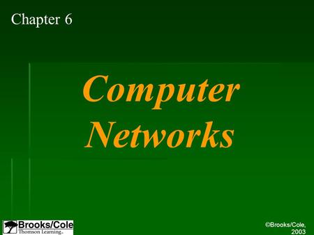 ©Brooks/Cole, 2003 Chapter 6 Computer Networks. ©Brooks/Cole, 2003 Understand the rationale for the existence of networks. Distinguish between the three.