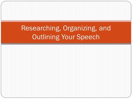 Researching, Organizing, and Outlining Your Speech.