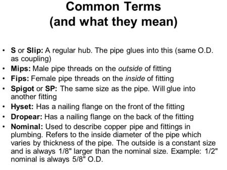 Common Terms (and what they mean) S or Slip: A regular hub. The pipe glues into this (same O.D. as coupling) Mips: Male pipe threads on the outside of.