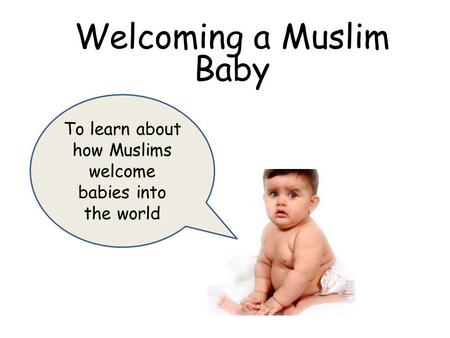 To learn about how Muslims welcome babies into the world Welcoming a Muslim Baby.