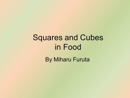 Squares and Cubes in Food By Miharu Furuta. Square Watermelons Square watermelons can grow in fact without chemicals or anything of such, all you need.